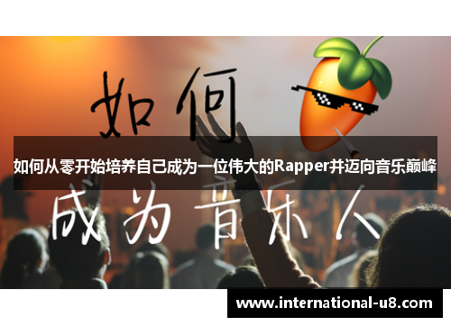 如何从零开始培养自己成为一位伟大的Rapper并迈向音乐巅峰