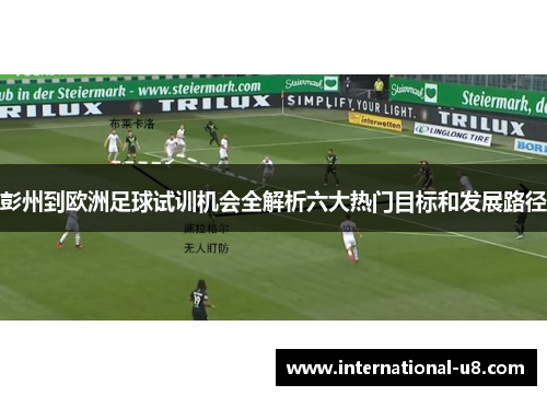 彭州到欧洲足球试训机会全解析六大热门目标和发展路径