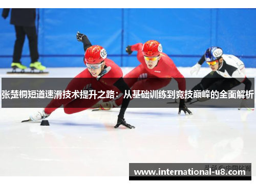 张楚桐短道速滑技术提升之路：从基础训练到竞技巅峰的全面解析