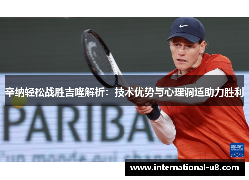 辛纳轻松战胜吉隆解析：技术优势与心理调适助力胜利