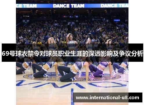 69号球衣禁令对球员职业生涯的深远影响及争议分析