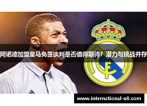 阿诺德加盟皇马免签谈判是否值得期待？潜力与挑战并存